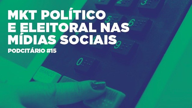 Marketing Político e Eleitoral nas mídias sociais – Podcitário #15