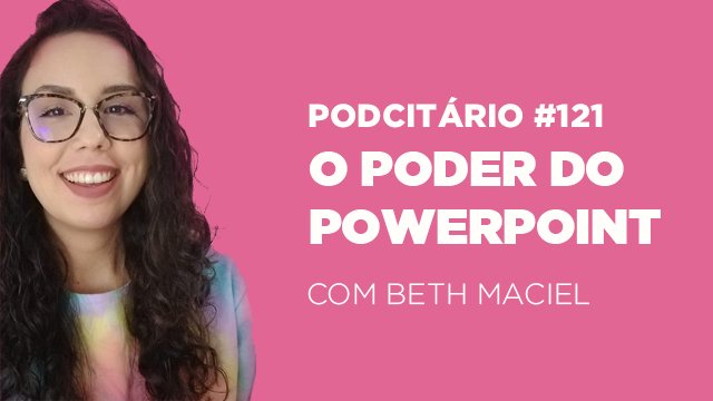 O poder do Powerpoint nas apresentações – Podcitário #121